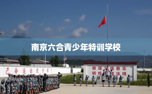 南京六合青少年特训学校 南京六合青少年特训学校