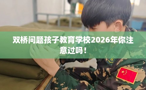 双桥问题孩子教育学校2026年你注意过吗！