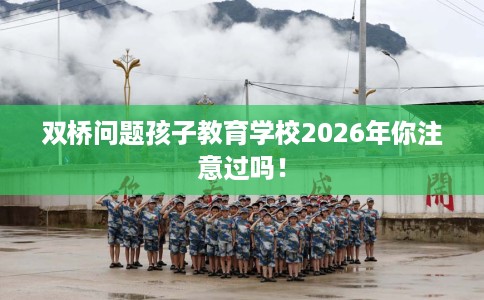 双桥问题孩子教育学校2026年你注意过吗！