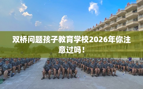 双桥问题孩子教育学校2026年你注意过吗！