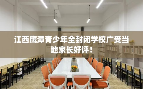 江西鹰潭青少年全封闭学校广受当地家长好评！