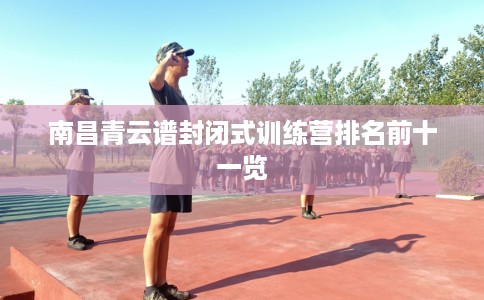 南昌青云谱封闭式训练营排名前十一览