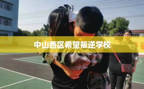 中山西区希望叛逆学校