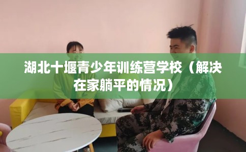 湖北十堰青少年训练营学校（解决在家躺平的情况）