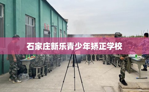石家庄新乐青少年矫正学校