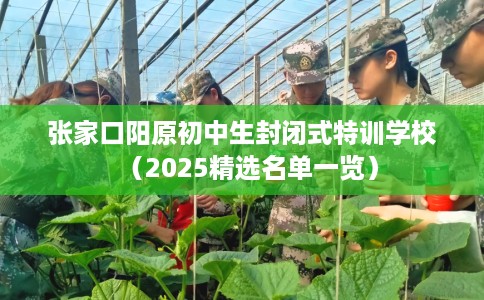 张家口阳原初中生封闭式特训学校（2025精选名单一览）