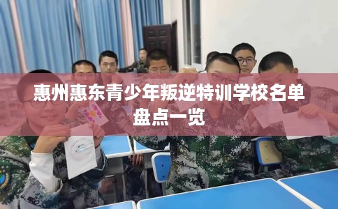 惠州惠东青少年叛逆特训学校名单盘点一览