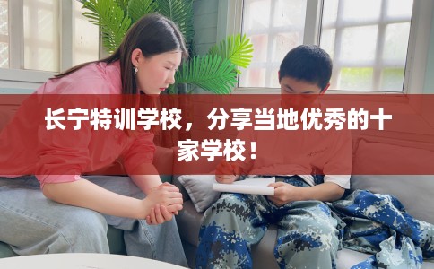 长宁特训学校，分享当地优秀的十家学校！