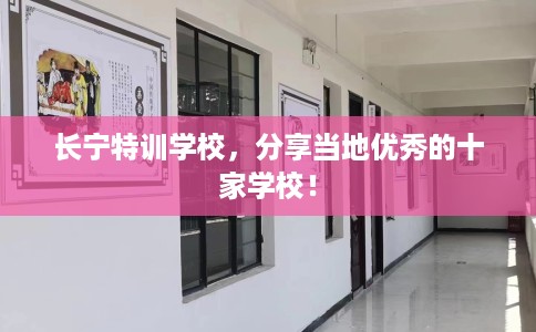 长宁特训学校，分享当地优秀的十家学校！