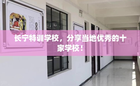 长宁特训学校，分享当地优秀的十家学校！