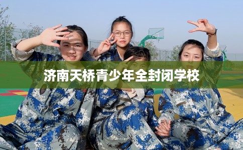 济南天桥青少年全封闭学校