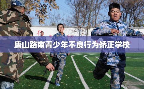 唐山路南青少年不良行为矫正学校