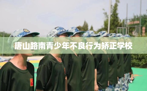 唐山路南青少年不良行为矫正学校