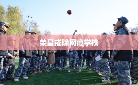 荣昌戒除网瘾学校