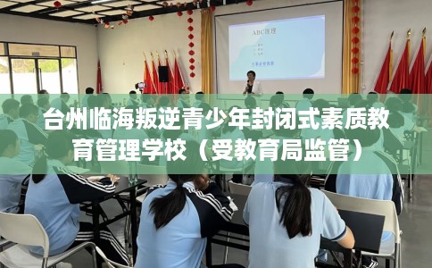 台州临海叛逆青少年封闭式素质教育管理学校(受教育局监管) 台州临海叛逆青少年封闭式素质教育管理学校(受教育局监管)