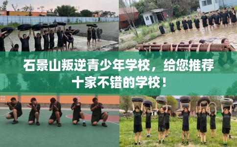 石景山叛逆青少年学校，给您推荐十家不错的学校！