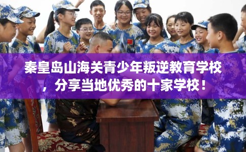 秦皇岛山海关青少年叛逆教育学校，分享当地优秀的十家学校！
