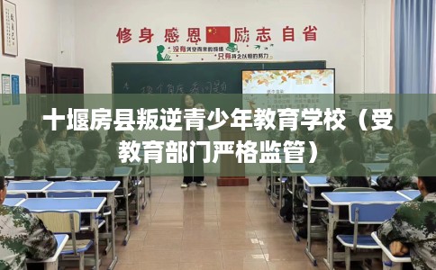 十堰房县叛逆青少年教育学校（受教育部门严格监管）