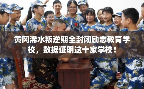 黄冈浠水叛逆期全封闭励志教育学校,数据证明这十家学校! 黄冈浠水叛逆期全封闭励志教育学校,数据证明这十家学校!