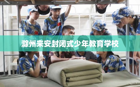 滁州来安封闭式少年教育学校