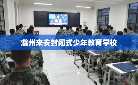 滁州来安封闭式少年教育学校