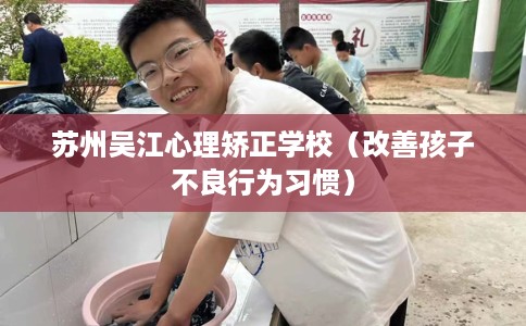 苏州吴江心理矫正学校（改善孩子不良行为习惯）