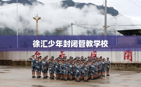 徐汇少年封闭管教学校 徐汇少年封闭管教学校