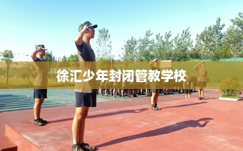徐汇少年封闭管教学校 徐汇少年封闭管教学校