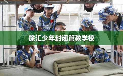 徐汇少年封闭管教学校 徐汇少年封闭管教学校
