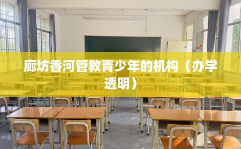 廊坊香河管教青少年的机构(办学透明) 廊坊香河管教青少年的机构(办学透明)