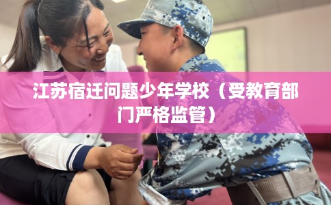 江苏宿迁问题少年学校(受教育部门严格监管) 江苏宿迁问题少年学校(受教育部门严格监管)