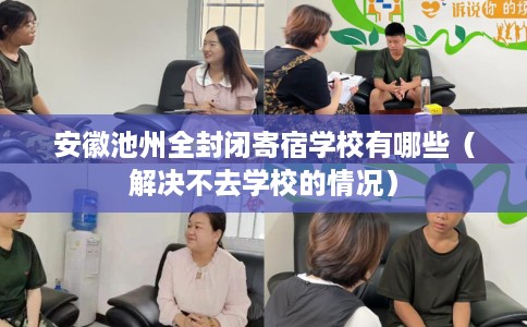 安徽池州全封闭寄宿学校有哪些(解决不去学校的情况) 安徽池州全封闭寄宿学校有哪些(解决不去学校的情况)