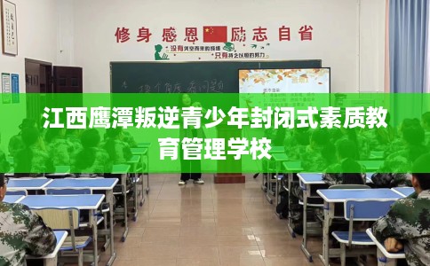江西鹰潭叛逆青少年封闭式素质教育管理学校