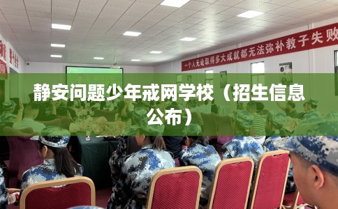 静安问题少年戒网学校（招生信息公布）