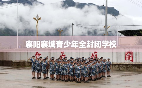襄阳襄城青少年全封闭学校