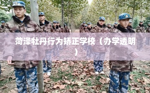 菏泽牡丹行为矫正学校（办学透明）