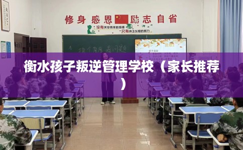 衡水孩子叛逆管理学校（家长推荐）