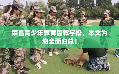 荣昌青少年教育管教学校，本文为您全面归总！