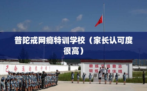 普陀戒网瘾特训学校（家长认可度很高）