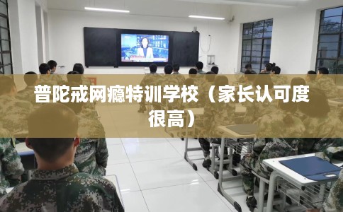 普陀戒网瘾特训学校（家长认可度很高）