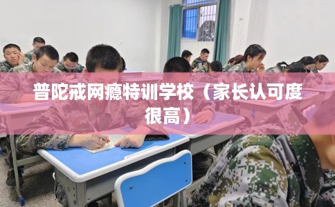 普陀戒网瘾特训学校（家长认可度很高）