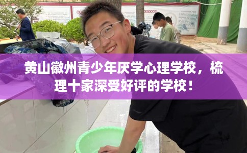 黄山徽州青少年厌学心理学校，梳理十家深受好评的学校！