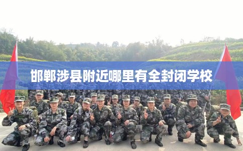 邯郸涉县附近哪里有全封闭学校