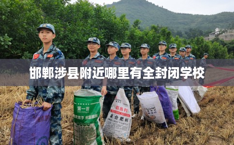 邯郸涉县附近哪里有全封闭学校