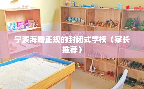 宁波海曙正规的封闭式学校（家长推荐）