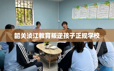 韶关浈江教育叛逆孩子正规学校