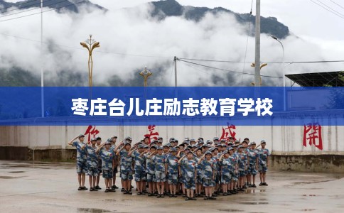 枣庄台儿庄励志教育学校