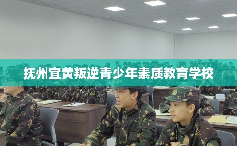 抚州宜黄叛逆青少年素质教育学校