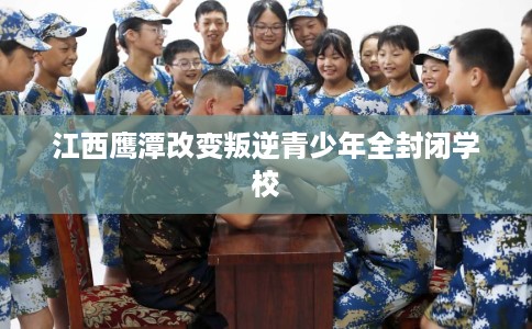 江西鹰潭改变叛逆青少年全封闭学校