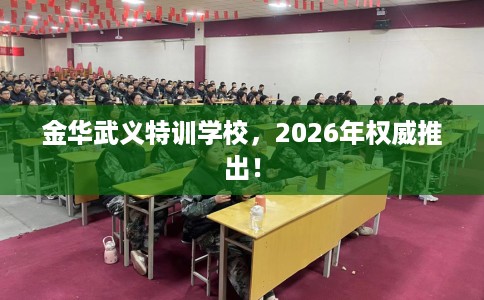 金华武义特训学校，2026年权威推出！